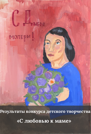Результаты конкурса детского творчества "С любовью к маме"